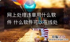 网上处理违章用什么软件 什么软件可以在线处理违章