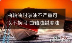 曲轴油封渗油不严重可以不换吗 曲轴油封渗油不用修