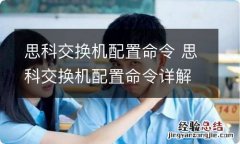 思科交换机配置命令 思科交换机配置命令详解及实例