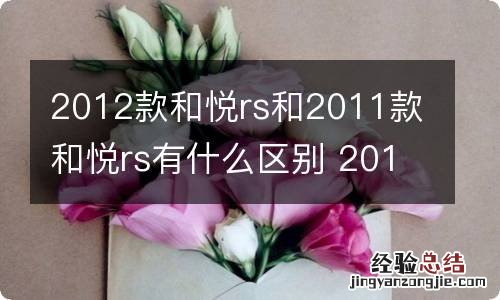 2012款和悦rs和2011款和悦rs有什么区别 2013款和悦rs