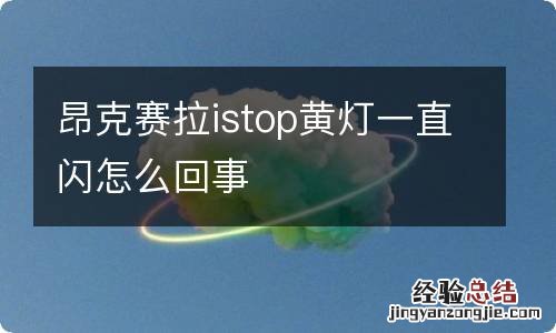 昂克赛拉istop黄灯一直闪怎么回事