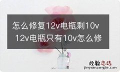 怎么修复12v电瓶剩10v 12v电瓶只有10v怎么修