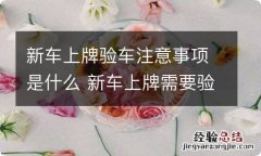 新车上牌验车注意事项是什么 新车上牌需要验什么