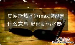 史密斯热水器max增容是什么意思 史密斯热水器max增容是什么