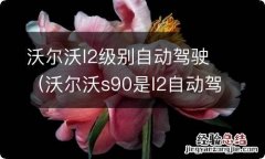 沃尔沃s90是l2自动驾驶 沃尔沃l2级别自动驾驶