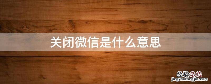 关闭微信是什么意思 微信关闭微信是什么意思