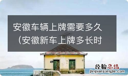 安徽新车上牌多长时间 安徽车辆上牌需要多久