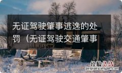 无证驾驶交通肇事逃逸的处罚 无证驾驶肇事逃逸的处罚