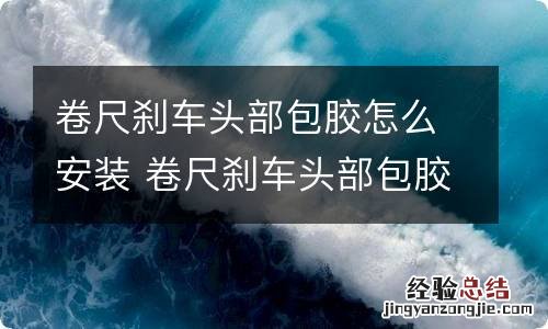 卷尺刹车头部包胶怎么安装 卷尺刹车头部包胶怎么安装图解