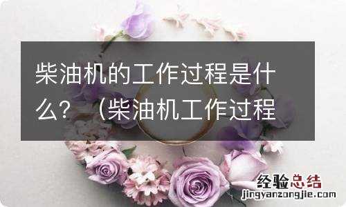 柴油机工作过程包括 柴油机的工作过程是什么？