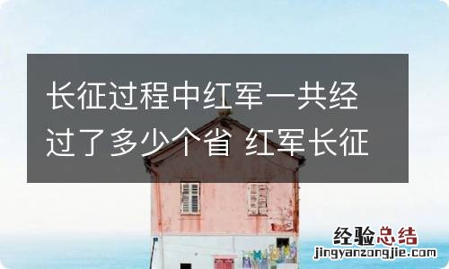 长征过程中红军一共经过了多少个省 红军长征一共经过了几个省 长征红军经过几个省