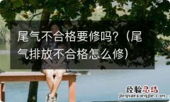 尾气排放不合格怎么修 尾气不合格要修吗?