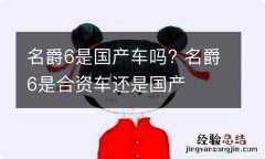 名爵6是国产车吗? 名爵6是合资车还是国产