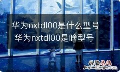 华为nxtdl00是什么型号 华为nxtdl00是啥型号