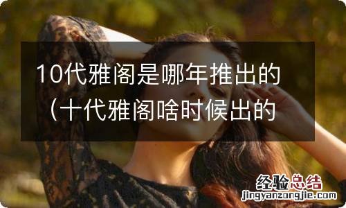 十代雅阁啥时候出的 10代雅阁是哪年推出的