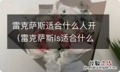 雷克萨斯ls适合什么人开 雷克萨斯适合什么人开