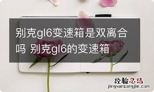 别克gl6变速箱是双离合吗 别克gl6的变速箱
