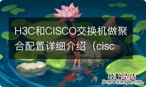 cisco h3c 端口聚合 H3C和CISCO交换机做聚合配置详细介绍