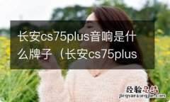 长安cs75plus音响有几个 长安cs75plus音响是什么牌子