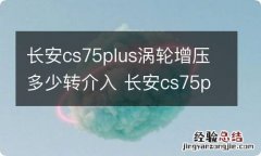 长安cs75plus涡轮增压多少转介入 长安cs75plus涡轮增压器多少转启动