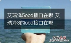 艾瑞泽5obd插口在哪 艾瑞泽3的obd接口在哪