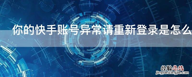 你的快手账号异常请重新登录是怎么回事