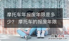 摩托车年报废年限是多少？ 摩托车的报废年限是多少?