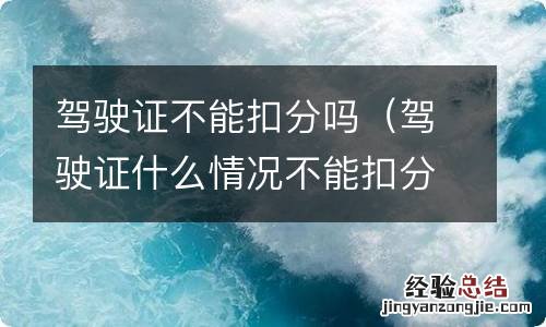 驾驶证什么情况不能扣分 驾驶证不能扣分吗