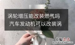 涡轮增压能改装燃气吗 汽车发动机可以改装涡轮增压么