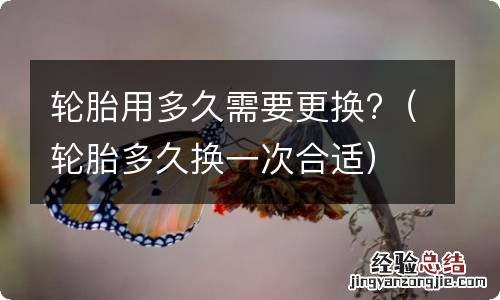 轮胎多久换一次合适 轮胎用多久需要更换?