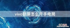 vivo锁屏怎么开手电筒 vivo锁屏怎么开手电筒快捷键