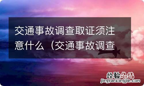 交通事故调查取证内容 交通事故调查取证须注意什么