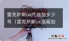 雷克萨斯ux油箱加满多少油 雷克萨斯ux汽油加多少号