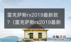 雷克萨斯rx2019最新款 雷克萨斯rx2019最新款?