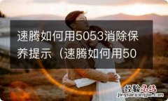 速腾如何用5053消除保养提示灯 速腾如何用5053消除保养提示