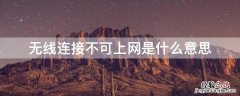 无线已连接不可上网什么意思 无线连接不可上网是什么意思