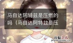 马自达阿特兹是压燃发动机吗 马自达阿特兹是压燃的吗