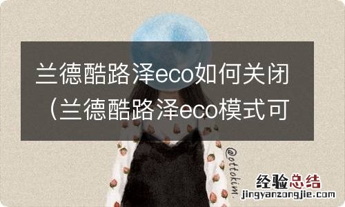 兰德酷路泽eco模式可以长期开启吗 兰德酷路泽eco如何关闭