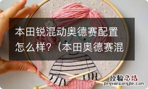 本田奥德赛混动发动机怎么样 本田锐混动奥德赛配置怎么样?