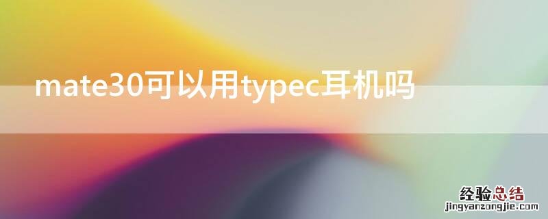 华为mate30用type-c耳机怎么设置 mate30可以用typec耳机吗