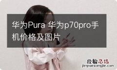 华为Pura 华为p70pro手机价格及图片