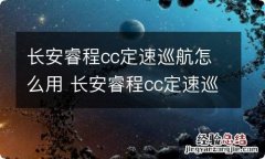 长安睿程cc定速巡航怎么用 长安睿程cc定速巡航怎么用