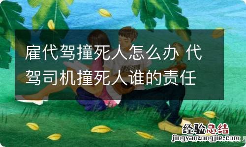 雇代驾撞死人怎么办 代驾司机撞死人谁的责任