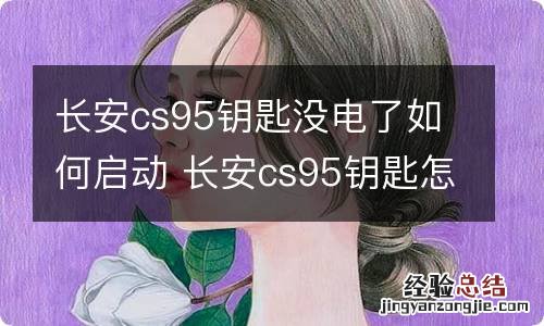 长安cs95钥匙没电了如何启动 长安cs95钥匙怎么拆开