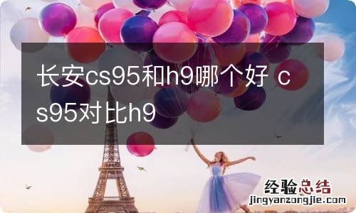 长安cs95和h9哪个好 cs95对比h9