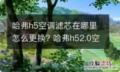 哈弗h5空调滤芯在哪里怎么更换? 哈弗h52.0空调滤芯在哪里