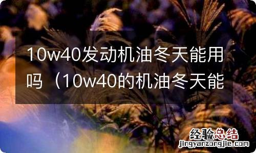 10w40的机油冬天能用吗 10w40发动机油冬天能用吗