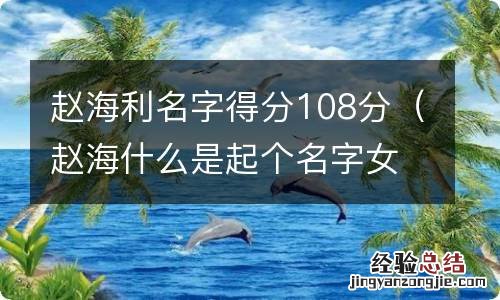 赵海什么是起个名字女孩 赵海利名字得分108分