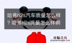 哈弗h2s汽车质量怎么样? 哈弗h2s质量怎么样啊