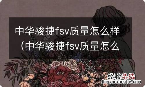 中华骏捷fsv质量怎么样,现在能卖多少钱 中华骏捷fsv质量怎么样